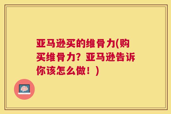 亚马逊买的维骨力(购买维骨力？亚马逊告诉你该怎么做！)