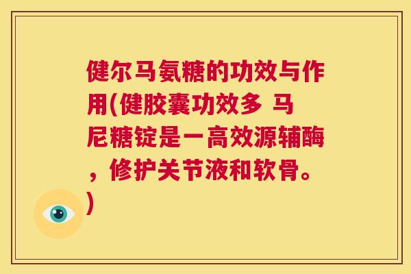 健尔马氨糖的功效与作用(健胶囊功效多 马尼糖锭是一高效源辅酶，修护关节液和软骨。)