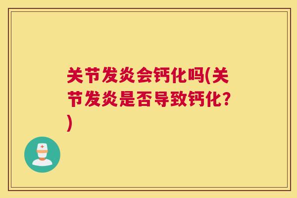 关节发炎会钙化吗(关节发炎是否导致钙化？)