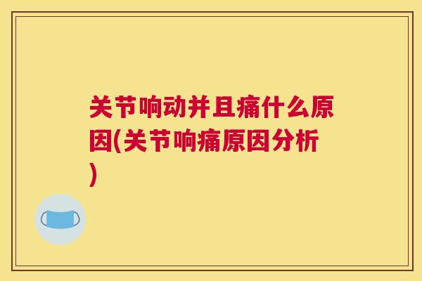 关节响动并且痛什么原因(关节响痛原因分析)