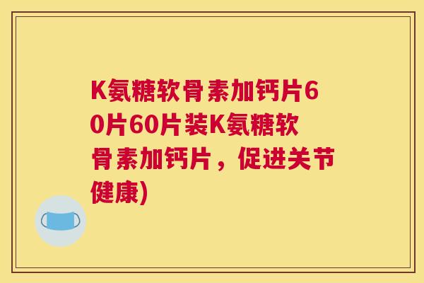 K氨糖软骨素加钙片60片60片装K氨糖软骨素加钙片，促进关节健康)