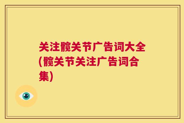 关注髋关节广告词大全(髋关节关注广告词合集)