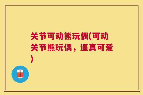 关节可动熊玩偶(可动关节熊玩偶，逼真可爱)