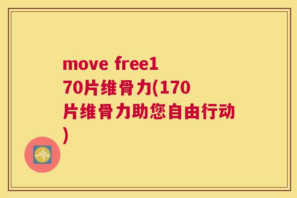 move free170片维骨力(170片维骨力助您自由行动)