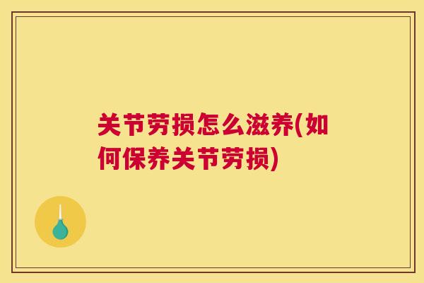 关节劳损怎么滋养(如何保养关节劳损)
