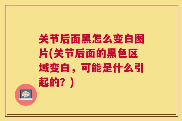 关节后面黑怎么变白图片(关节后面的黑色区域变白，可能是什么引起的？)