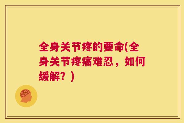 全身关节疼的要命(全身关节疼痛难忍，如何缓解？)