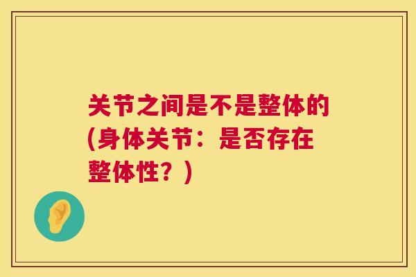 关节之间是不是整体的(身体关节：是否存在整体性？)