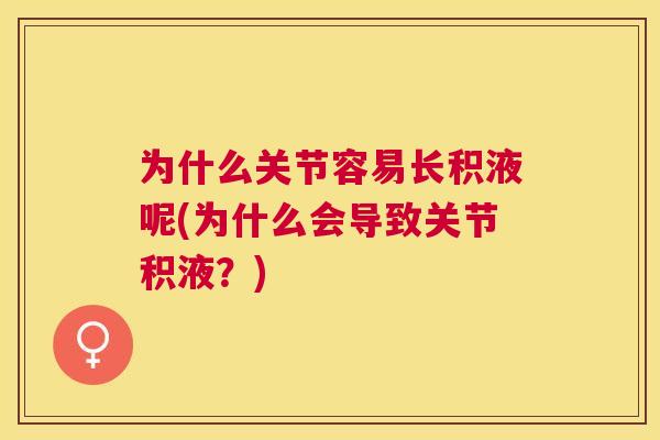 为什么关节容易长积液呢(为什么会导致关节积液？)