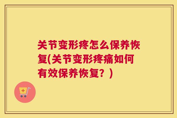 关节变形疼怎么保养恢复(关节变形疼痛如何有效保养恢复？)