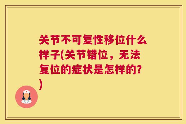 关节不可复性移位什么样子(关节错位，无法复位的症状是怎样的？)