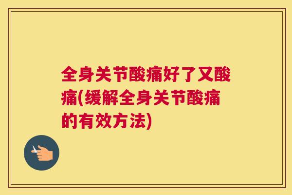 全身关节酸痛好了又酸痛(缓解全身关节酸痛的有效方法)