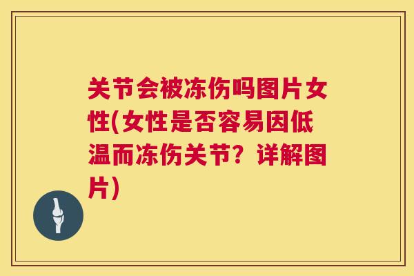 关节会被冻伤吗图片女性(女性是否容易因低温而冻伤关节?详解图片)