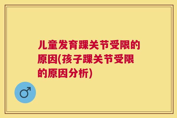 儿童发育踝关节受限的原因(孩子踝关节受限的原因分析)