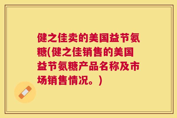 健之佳卖的美国益节氨糖(健之佳销售的美国益节氨糖产品名称及市场销售情况。)