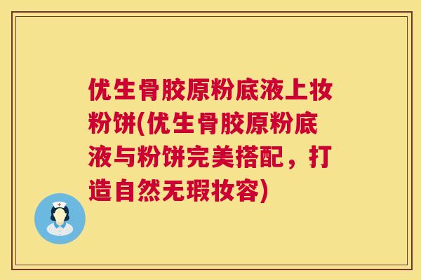 优生骨胶原粉底液上妆粉饼(优生骨胶原粉底液与粉饼完美搭配，打造自然无瑕妆容)