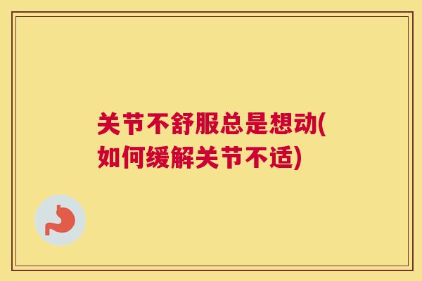 关节不舒服总是想动(如何缓解关节不适)