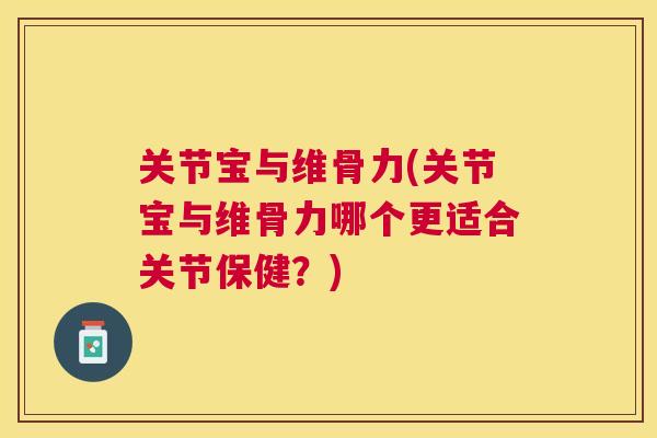 关节宝与维骨力(关节宝与维骨力哪个更适合关节保健？)