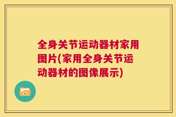 全身关节运动器材家用图片(家用全身关节运动器材的图像展示)