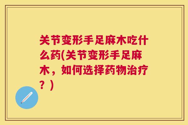 关节变形手足麻木吃什么药(关节变形手足麻木，如何选择药物治疗？)