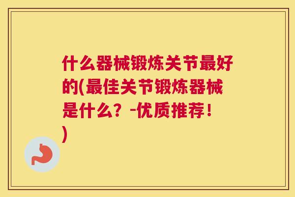 什么器械锻炼关节最好的(最佳关节锻炼器械是什么？-优质推荐！)