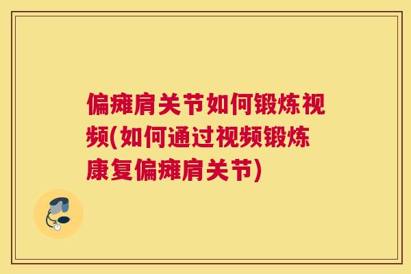 偏瘫肩关节如何锻炼视频(如何通过视频锻炼康复偏瘫肩关节)