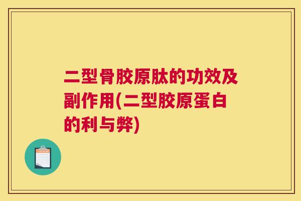 二型骨胶原肽的功效及副作用(二型胶原蛋白的利与弊)