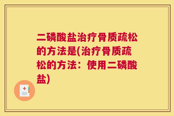 二磷酸盐治疗骨质疏松的方法是(治疗骨质疏松的方法：使用二磷酸盐)