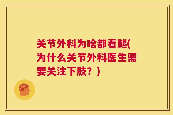 关节外科为啥都看腿(为什么关节外科医生需要关注下肢？)