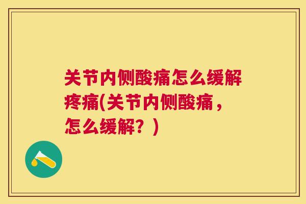 关节内侧酸痛怎么缓解(关节内侧酸痛，怎么缓解？)