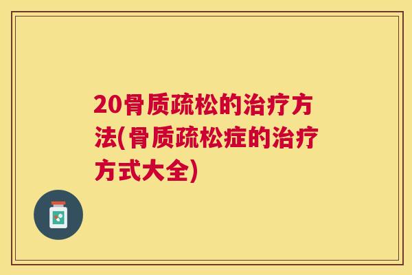20骨质疏松的治疗方法(骨质疏松症的治疗方式大全)