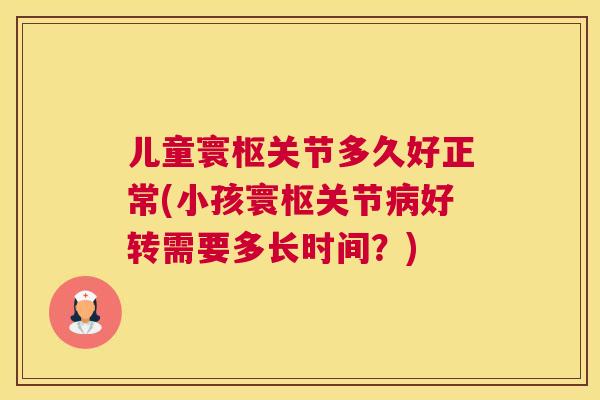 儿童寰枢关节多久好正常(小孩寰枢关节好转需要多长时间?) 儿童寰枢关节多久好正常(小孩寰枢关节好转需要多长时间?)