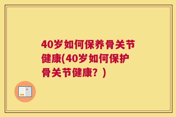 40岁如何保养骨关节健康(40岁如何保护骨关节健康？)