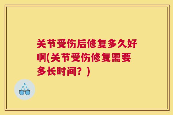 关节受伤后修复多久好啊(关节受伤修复需要多长时间？)