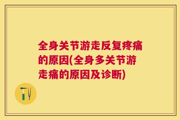 全身关节游走反复疼痛的原因(全身多关节游走痛的原因及诊断)