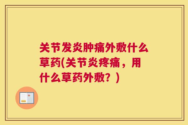 关节发炎肿痛外敷什么草药(关节炎疼痛，用什么草药外敷？)
