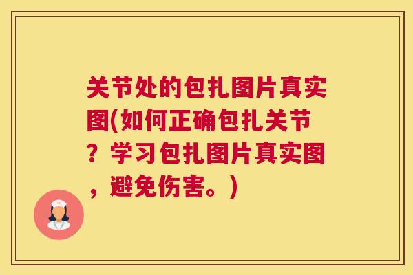 关节处的包扎图片真实图(如何正确包扎关节？学习包扎图片真实图，避免伤害。)