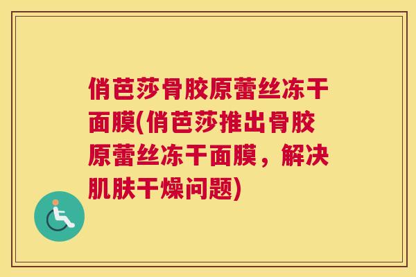 俏芭莎骨胶原蕾丝冻干面膜(俏芭莎推出骨胶原蕾丝冻干面膜，解决肌肤干燥问题)