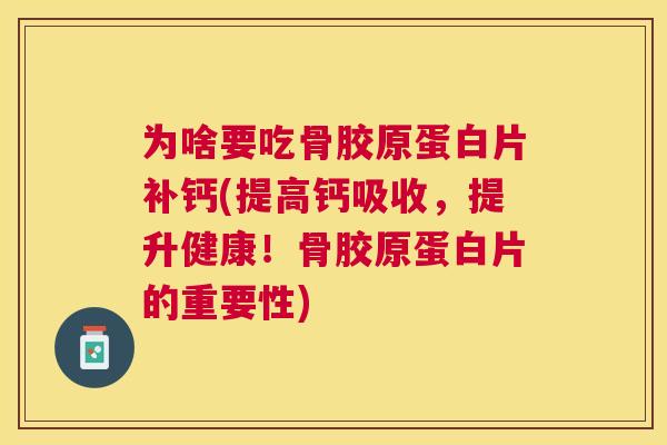 为啥要吃骨胶原蛋白片补钙(提高钙吸收，提升健康！骨胶原蛋白片的重要性)