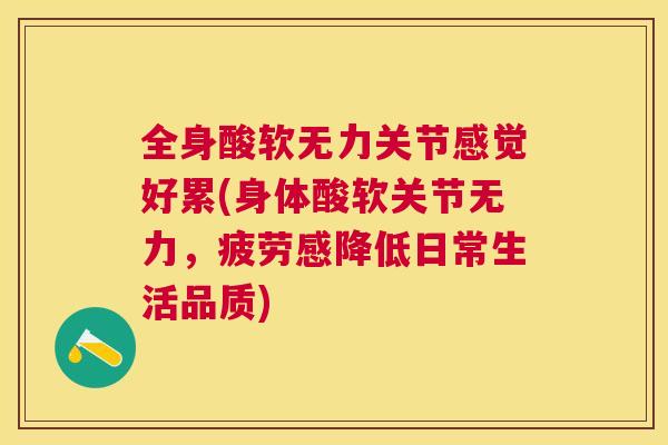 全身酸软无力关节感觉好累(身体酸软关节无力，疲劳感降低日常生活品质)