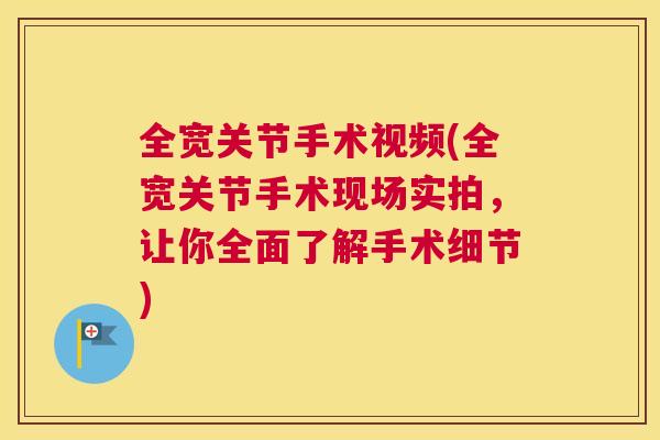 全宽关节手术视频(全宽关节手术现场实拍，让你全面了解手术细节)