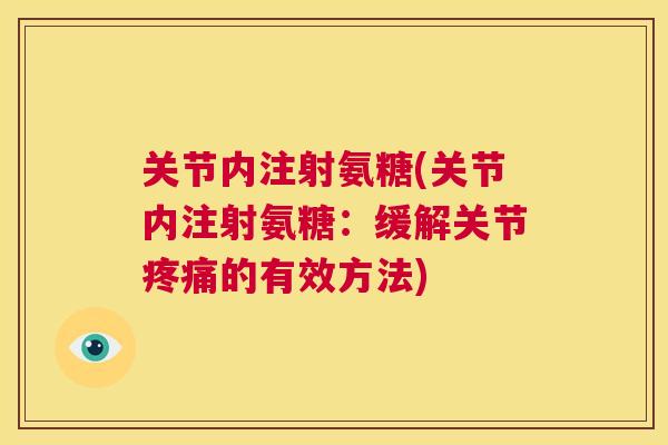 关节内注射氨糖(关节内注射氨糖：缓解关节疼痛的有效方法)