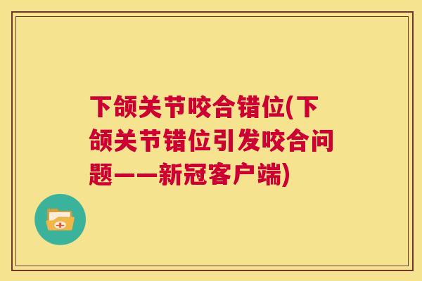 下颌关节咬合错位(下颌关节错位引发咬合问题——新冠客户端)