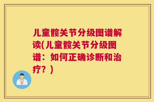 儿童髋关节分级图谱解读(儿童髋关节分级图谱：如何正确诊断和治疗？)