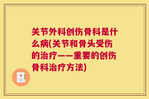 关节外科创伤骨科是什么病(关节和骨头受伤的治疗——重要的创伤骨科治疗方法)