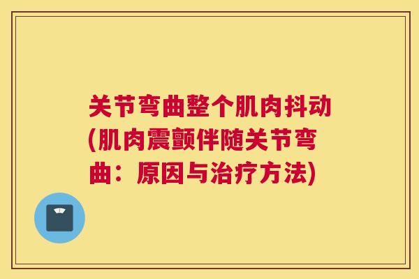 关节弯曲整个肌肉抖动(肌肉震颤伴随关节弯曲：原因与治疗方法)