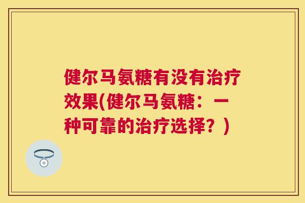 健尔马氨糖有没有治疗效果(健尔马氨糖:一种可靠的治疗选择?)