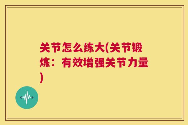 关节怎么练大(关节锻炼:有效增强关节力量)
