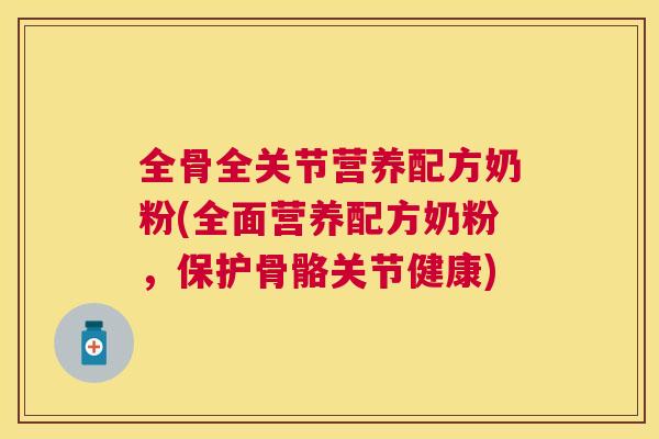 全骨全关节营养配方奶粉(全面营养配方奶粉,保护骨骼关节健康)