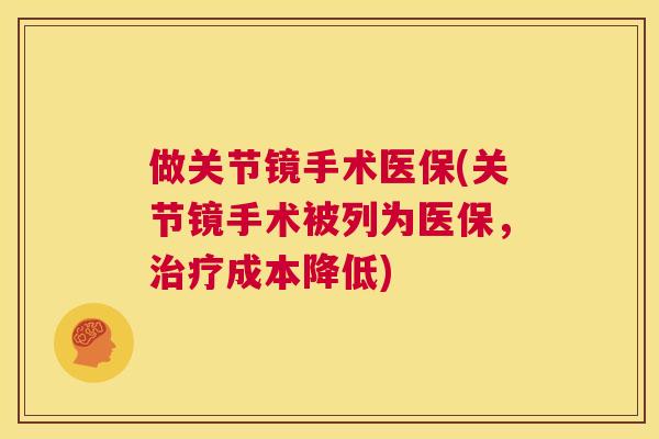 做关节镜手术医保(关节镜手术被列为医保,治疗成本降低)